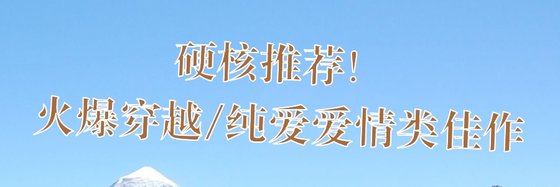 硬核推薦！火爆穿越/純愛愛情類佳作